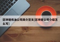 区块链炼油公司简介范文[区块链公司介绍怎么写]