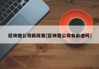 区块链公司新政策[区块链公司有前途吗]