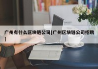 广州有什么区块链公司[广州区块链公司招聘]