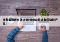 哪些公司还有区块链[哪些公司还有区块链产品]