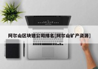 阿尔山区块链公司排名[阿尔山矿产资源]