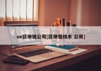 ue区块链公司[区块链技术 公司]