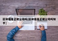 区块链是正规公司吗[区块链是正规公司吗知乎]