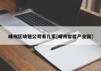 嵊州区块链公司有几家[嵊州智能产业园]