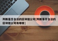 判断是否合法的区块链公司[判断是否合法的区块链公司有哪些]