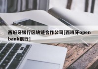 西班牙银行区块链合作公司[西班牙openbank银行]