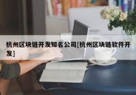 杭州区块链开发知名公司[杭州区块链软件开发]