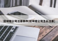 区块链公司注册条件[区块链公司怎么注册]