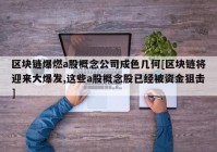 区块链爆燃a股概念公司成色几何[区块链将迎来大爆发,这些a股概念股已经被资金狙击]