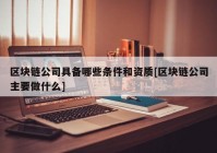 区块链公司具备哪些条件和资质[区块链公司主要做什么]