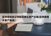 区块链创业公司应该强化用户价值[区块链提升客户服务]