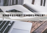 区块链平台公司排行[区块链好公司有几家?]