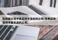 区块链公司中真正技术领先的公司[世界区块链技术最先进的公司]