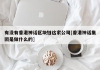 有没有香港神话区块链这家公司[香港神话集团是做什么的]