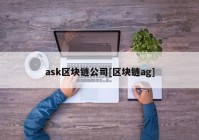 ask区块链公司[区块链ag]