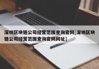 深圳区块链公司经营范围查询官网[深圳区块链公司经营范围查询官网网址]