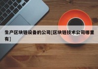 生产区块链设备的公司[区块链技术公司哪里有]