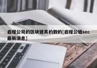 启程公司的区块链真的假的[启程公链sec最新消息]