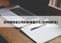 区块链创业公司的前端是什么[区块链前沿]