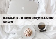 苏州金融科技公司招聘区块链[苏州金融科技有限公司]