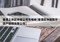 香港上市区块链公司有哪些[香港区块链数字资产管理有限公司]