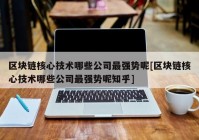 区块链核心技术哪些公司最强势呢[区块链核心技术哪些公司最强势呢知乎]