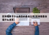 区块链属于什么类型的基金公司[区块链基金是什么意思]