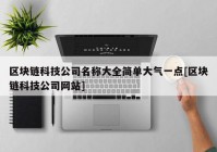 区块链科技公司名称大全简单大气一点[区块链科技公司网站]