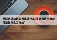 互联网区块链公司是做什么[互联网区块链公司是做什么工作的]