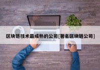 区块链技术最成熟的公司[著名区块链公司]