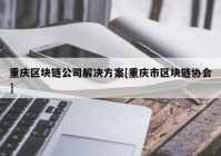 重庆区块链公司解决方案[重庆市区块链协会]