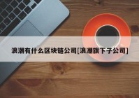 浪潮有什么区块链公司[浪潮旗下子公司]