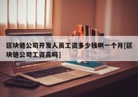 区块链公司开发人员工资多少钱啊一个月[区块链公司工资高吗]