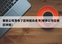 那些公司发布了区块链白皮书[哪些公司在做区块链]