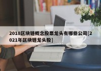 2018区块链概念股票龙头有哪些公司[2021年区块链龙头股]