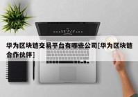 华为区块链交易平台有哪些公司[华为区块链合作伙伴]