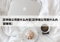 区块链公司做什么内容[区块链公司做什么内容赚钱]