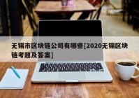 无锡市区块链公司有哪些[2020无锡区块链考题及答案]