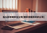 加入区块链安全公司[做区块链技术的公司]