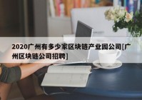 2020广州有多少家区块链产业园公司[广州区块链公司招聘]