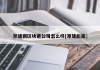 邓建鹏区块链公司怎么样[邓建彪案]