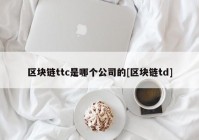 区块链ttc是哪个公司的[区块链td]