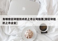 有哪些区块链技术的上市公司股票[做区块链的上市企业]