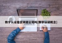 数字认证是区块链公司吗[数字认证概念]