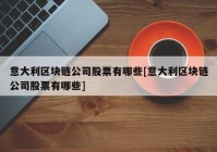 意大利区块链公司股票有哪些[意大利区块链公司股票有哪些]