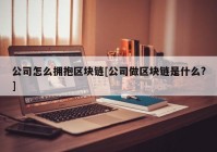 公司怎么拥抱区块链[公司做区块链是什么?]