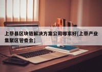 上蔡县区块链解决方案公司哪家好[上蔡产业集聚区管委会]