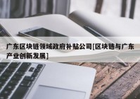 广东区块链领域政府补贴公司[区块链与广东产业创新发展]