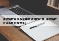 区块链数字货币是哪家公司的产物[区块链数字货币概念股龙头]