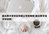 丽水数字货币区块链公司有哪些[丽水数字经济双创园]